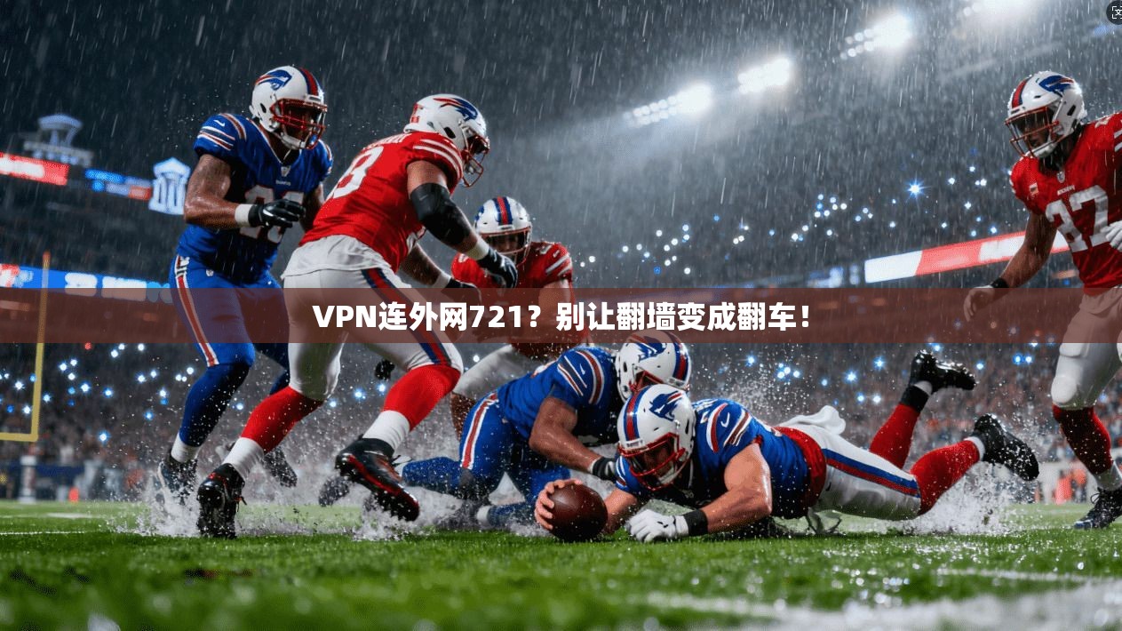 VPN连外网721？别让翻墙变成翻车！