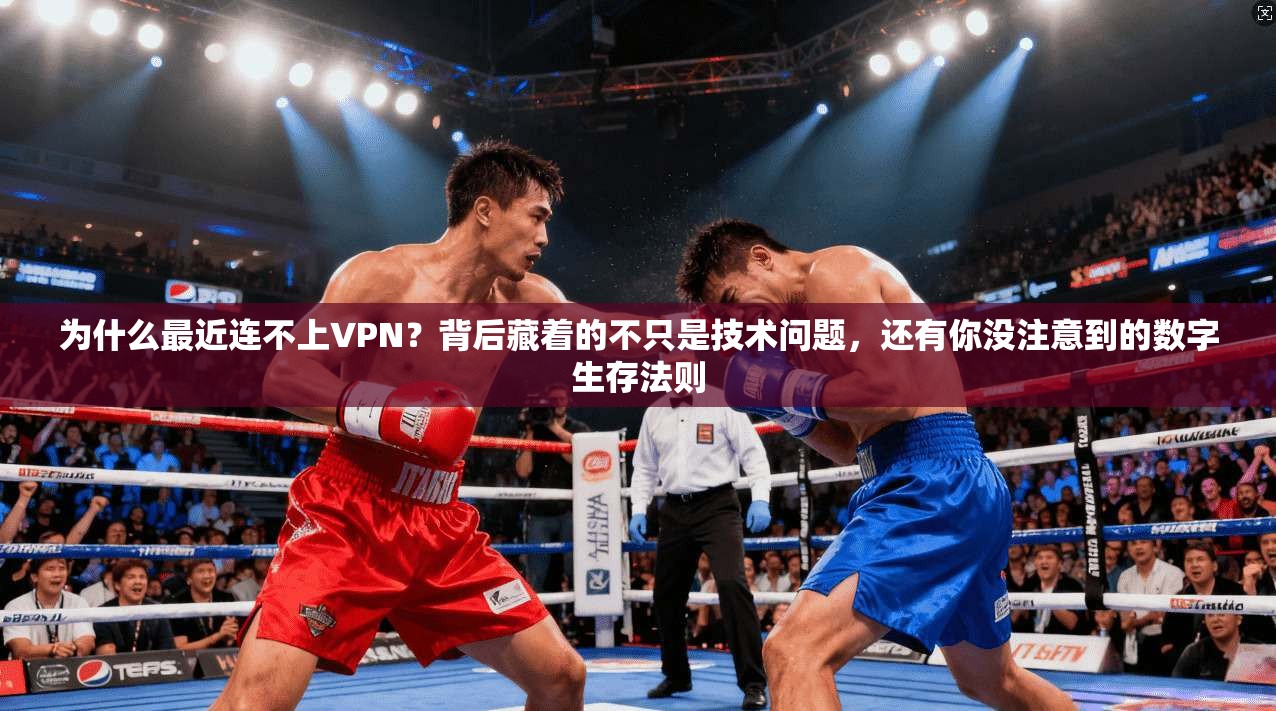 为什么最近连不上VPN？背后藏着的不只是技术问题，还有你没注意到的数字生存法则