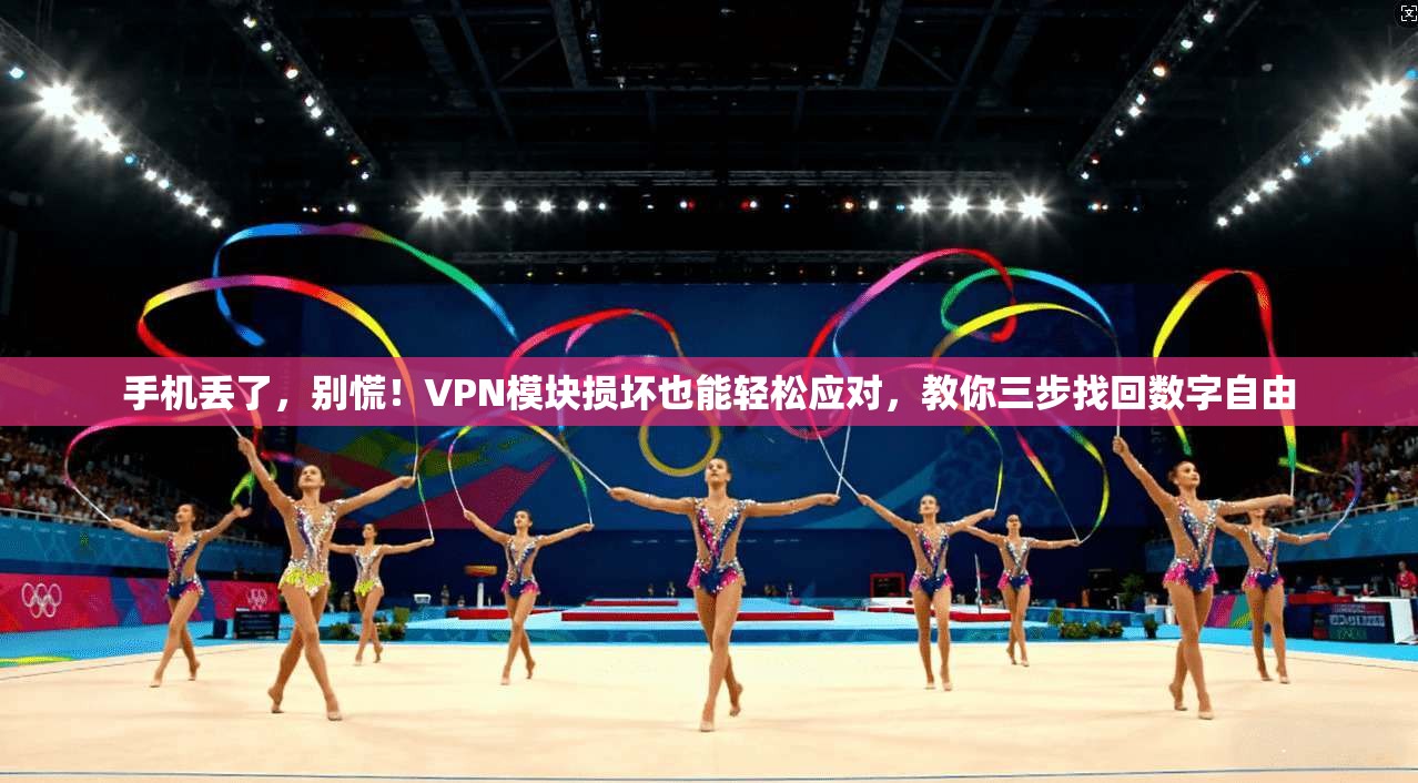 手机丢了，别慌！VPN模块损坏也能轻松应对，教你三步找回数字自由
