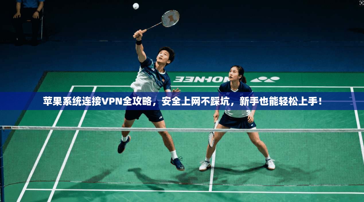 苹果系统连接VPN全攻略，安全上网不踩坑，新手也能轻松上手！