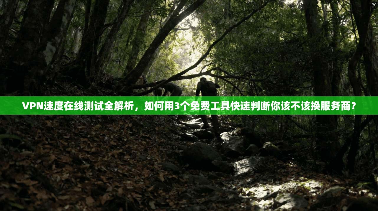 VPN速度在线测试全解析，如何用3个免费工具快速判断你该不该换服务商？