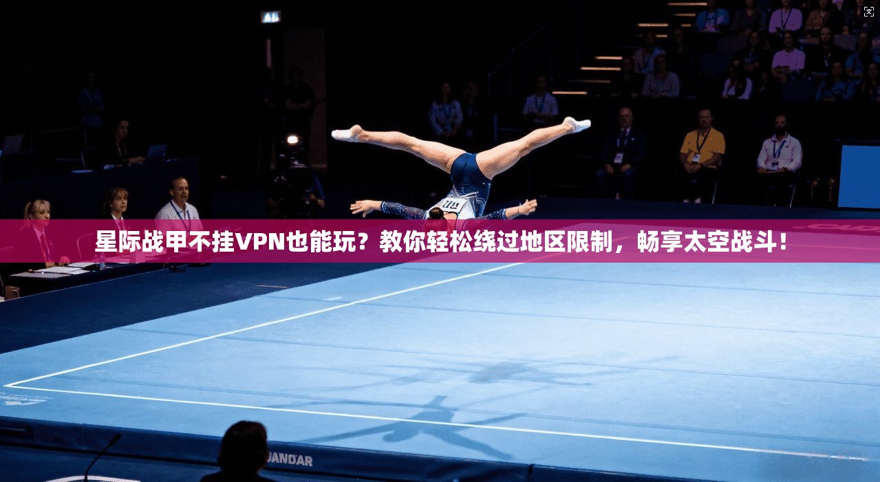 星际战甲不挂VPN也能玩？教你轻松绕过地区限制，畅享太空战斗！