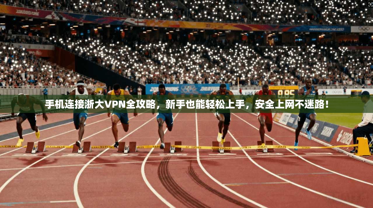 手机连接浙大VPN全攻略，新手也能轻松上手，安全上网不迷路！