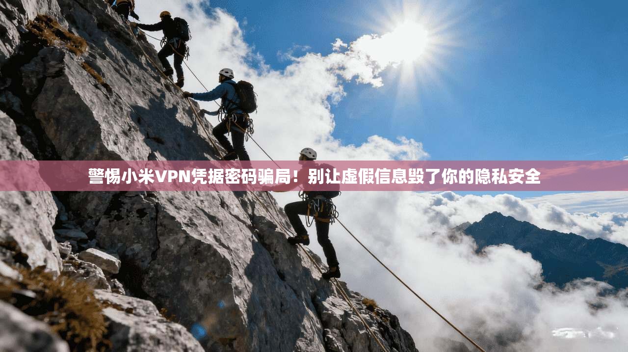 警惕小米VPN凭据密码骗局！别让虚假信息毁了你的隐私安全