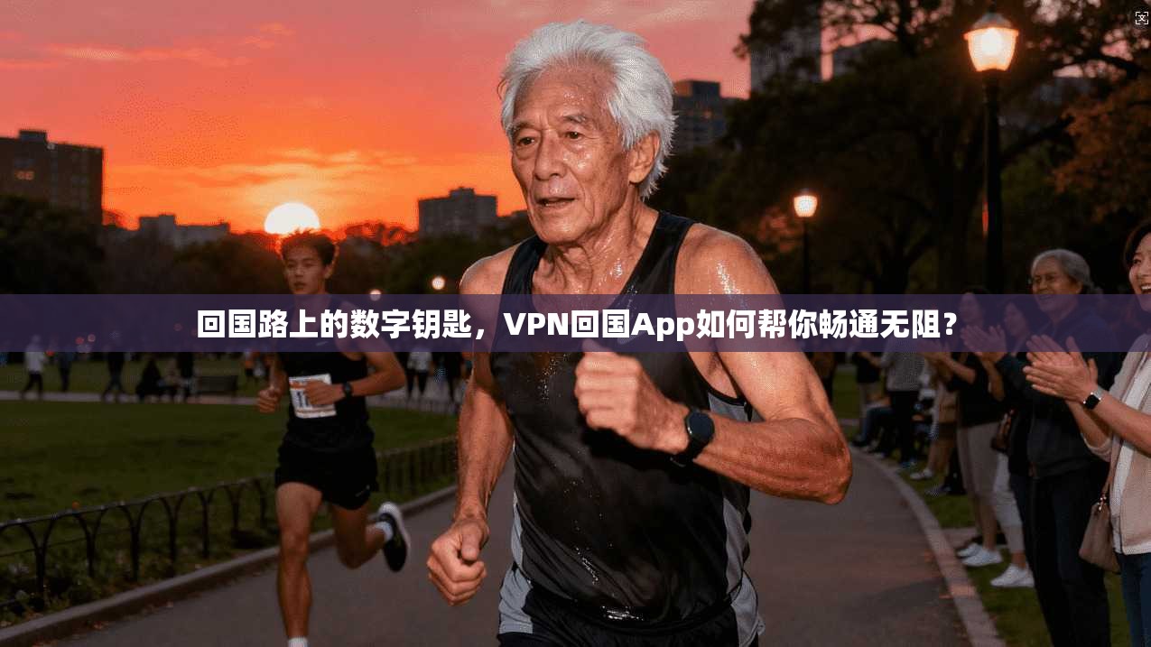 回国路上的数字钥匙，VPN回国App如何帮你畅通无阻？