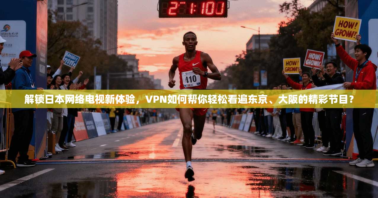 解锁日本网络电视新体验，VPN如何帮你轻松看遍东京、大阪的精彩节目？