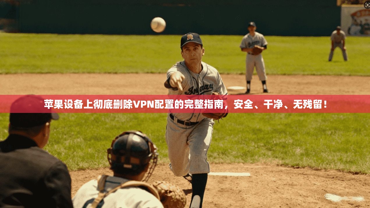 苹果设备上彻底删除VPN配置的完整指南，安全、干净、无残留！