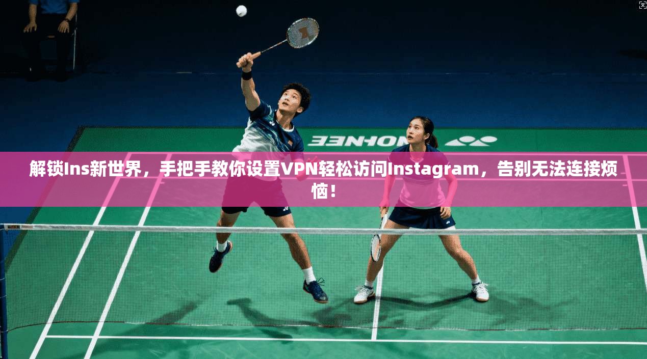 解锁Ins新世界，手把手教你设置VPN轻松访问Instagram，告别无法连接烦恼！