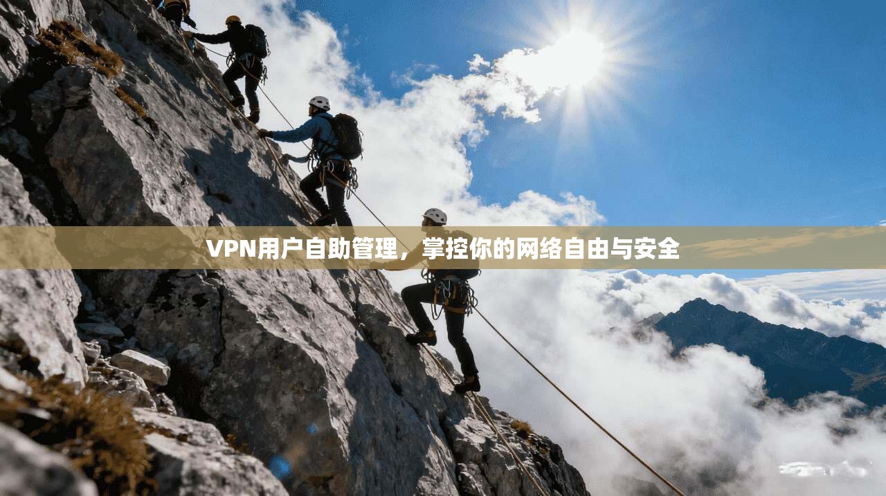 VPN用户自助管理，掌控你的网络自由与安全