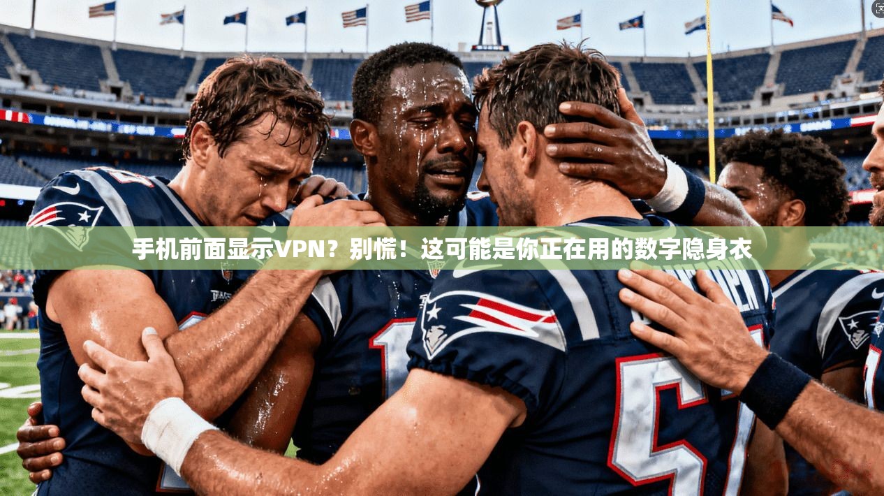 手机前面显示VPN？别慌！这可能是你正在用的数字隐身衣
