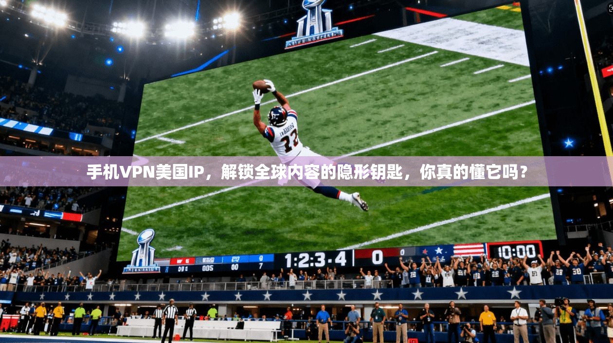 手机VPN美国IP，解锁全球内容的隐形钥匙，你真的懂它吗？