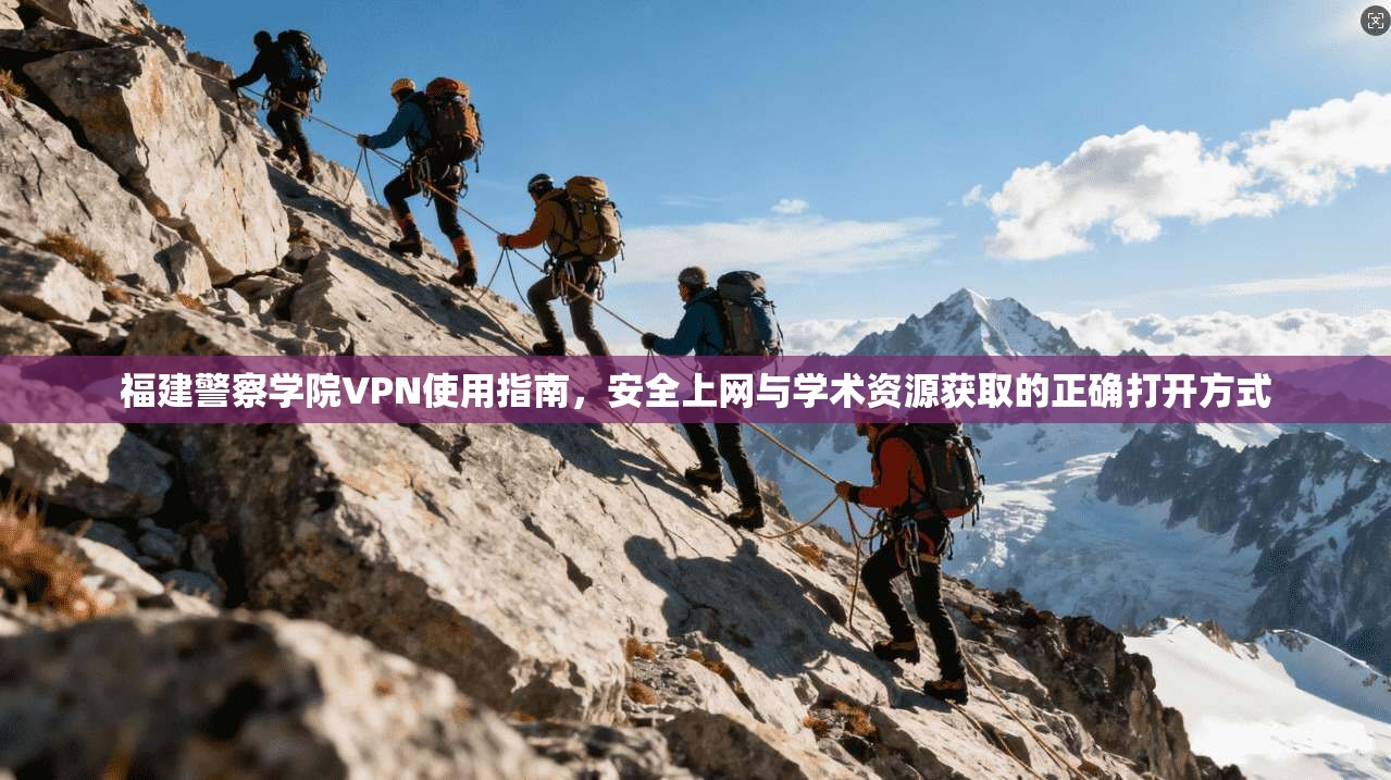 福建警察学院VPN使用指南，安全上网与学术资源获取的正确打开方式
