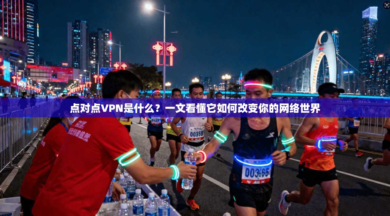 点对点VPN是什么？一文看懂它如何改变你的网络世界
