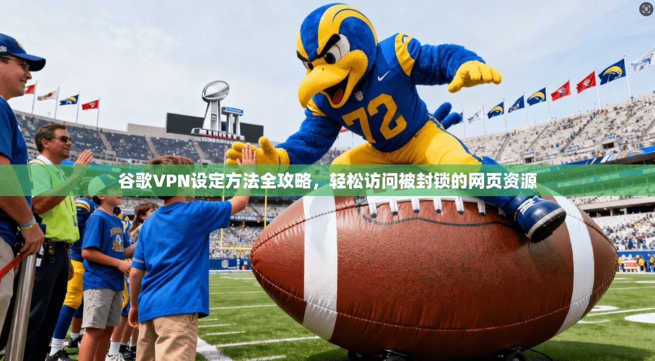 谷歌VPN设定方法全攻略，轻松访问被封锁的网页资源