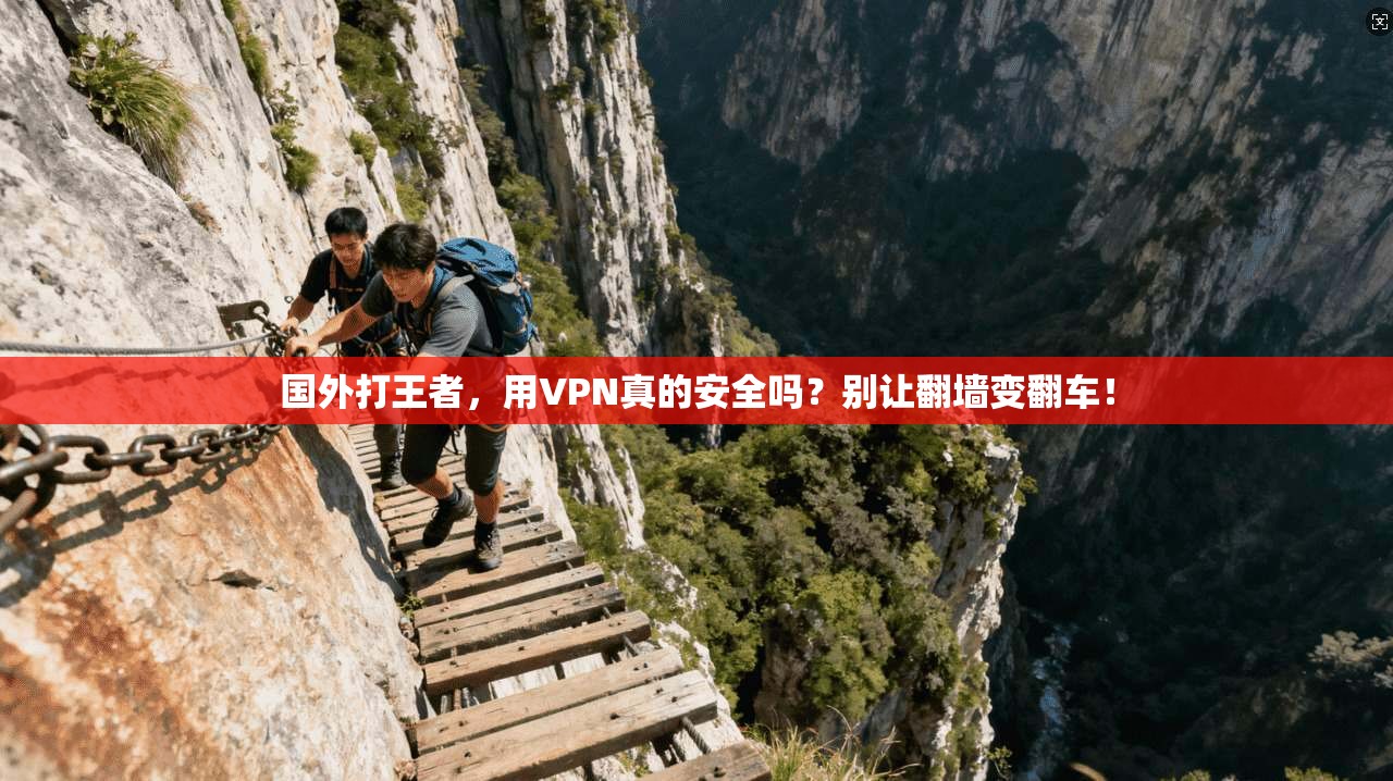 国外打王者，用VPN真的安全吗？别让翻墙变翻车！