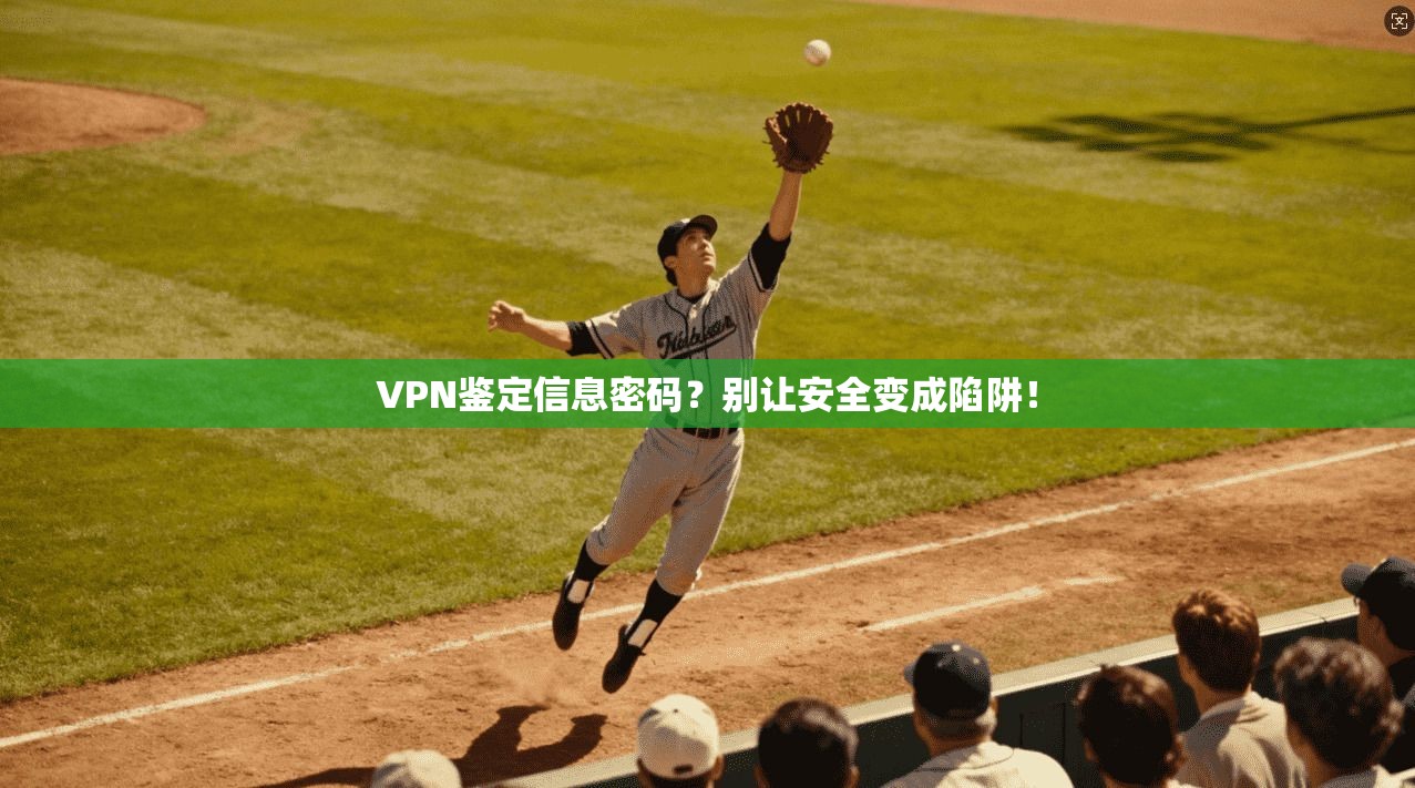 VPN鉴定信息密码？别让安全变成陷阱！
