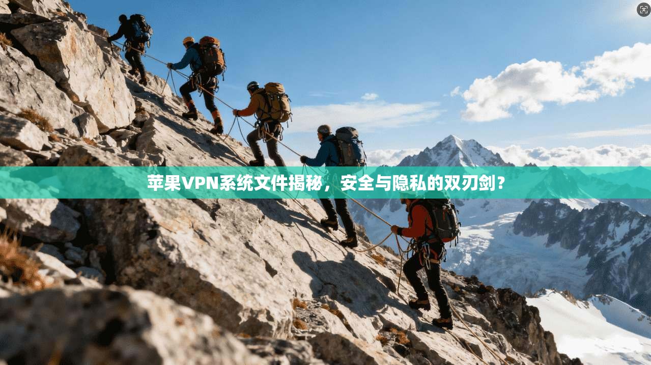 苹果VPN系统文件揭秘，安全与隐私的双刃剑？