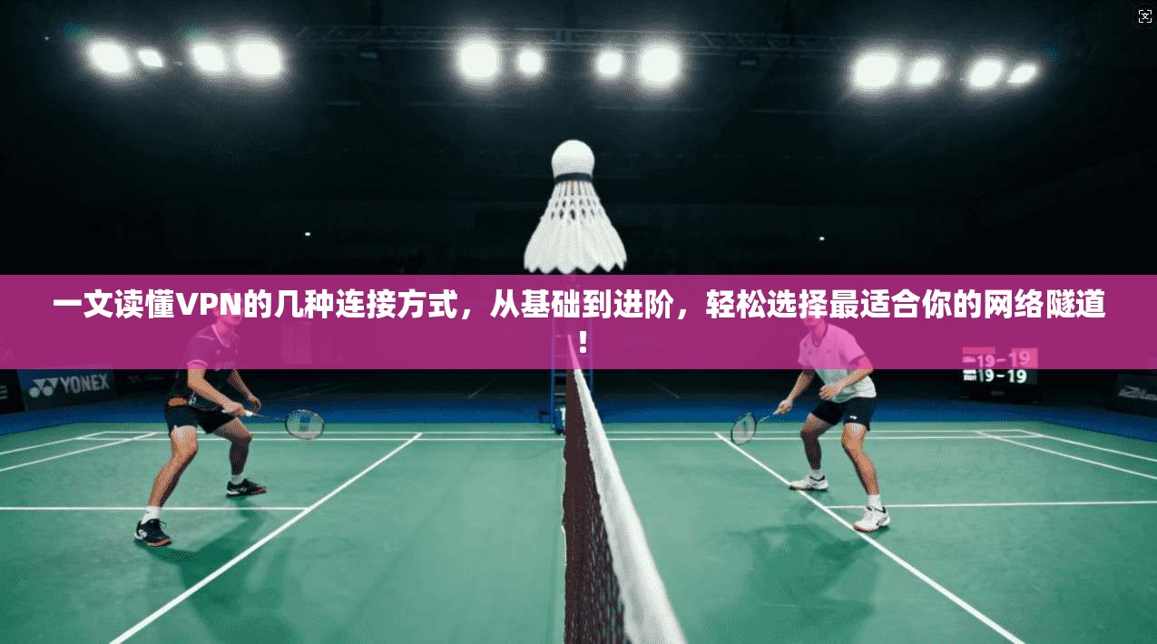 一文读懂VPN的几种连接方式，从基础到进阶，轻松选择最适合你的网络隧道！