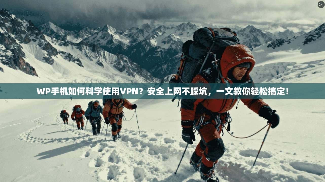 WP手机如何科学使用VPN？安全上网不踩坑，一文教你轻松搞定！