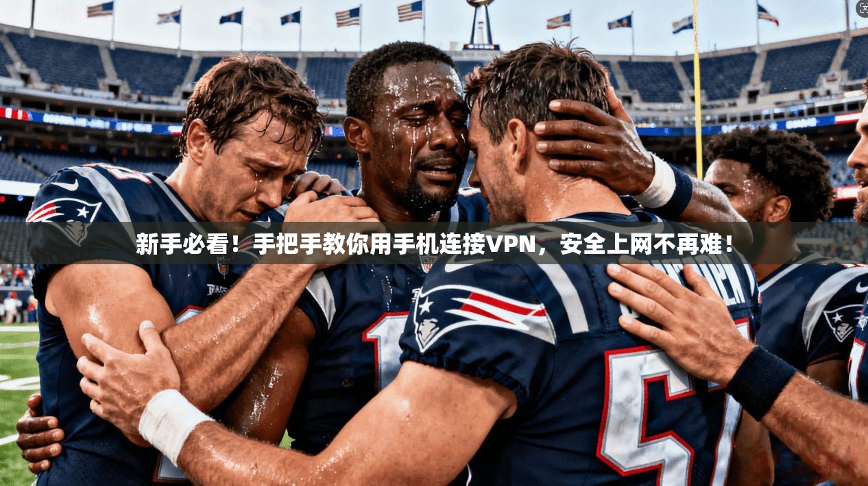 新手必看！手把手教你用手机连接VPN，安全上网不再难！