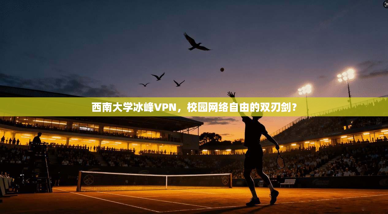 西南大学冰峰VPN，校园网络自由的双刃剑？