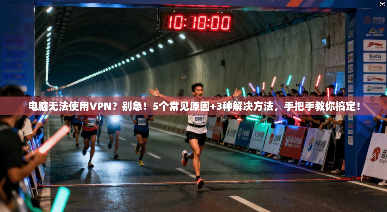 电脑无法使用VPN？别急！5个常见原因+3种解决方法，手把手教你搞定！