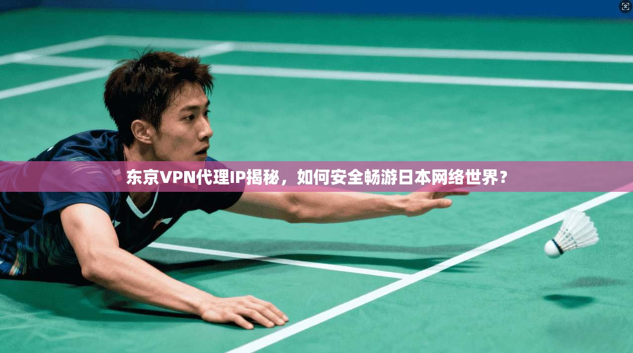 东京VPN代理IP揭秘，如何安全畅游日本网络世界？