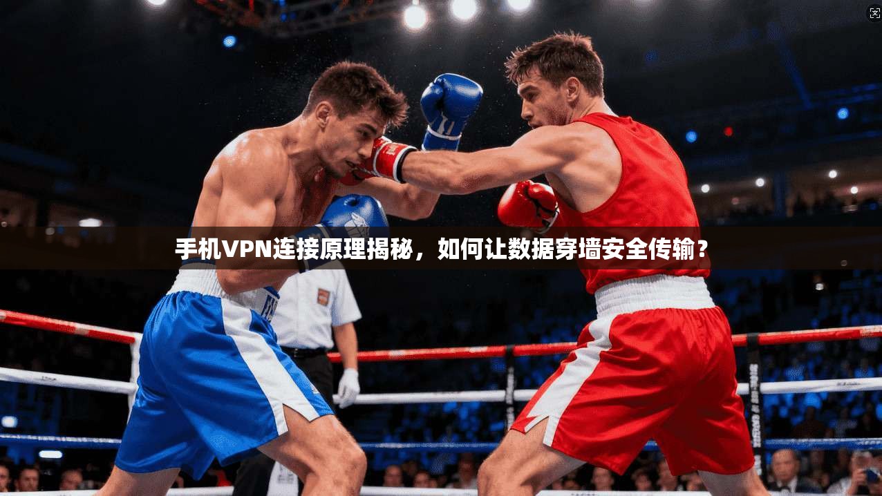 手机VPN连接原理揭秘，如何让数据穿墙安全传输？