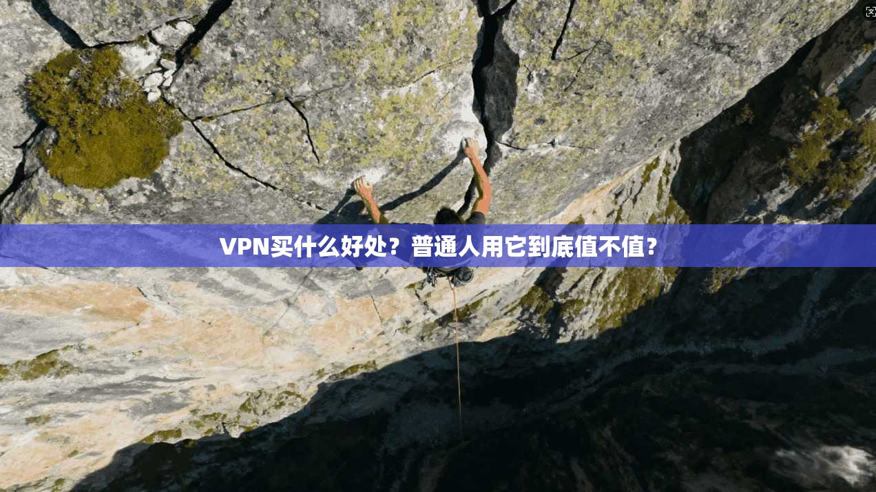 VPN买什么好处？普通人用它到底值不值？