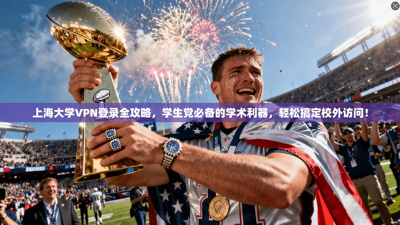 上海大学VPN登录全攻略，学生党必备的学术利器，轻松搞定校外访问！