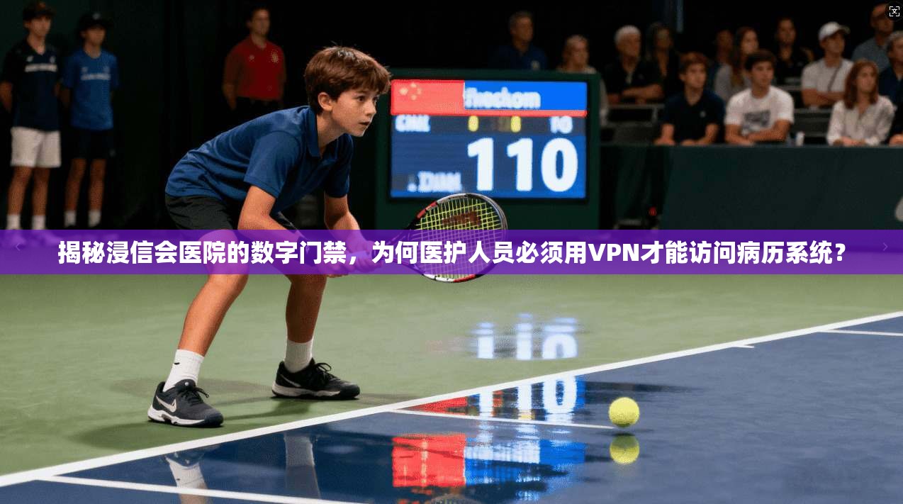 揭秘浸信会医院的数字门禁，为何医护人员必须用VPN才能访问病历系统？
