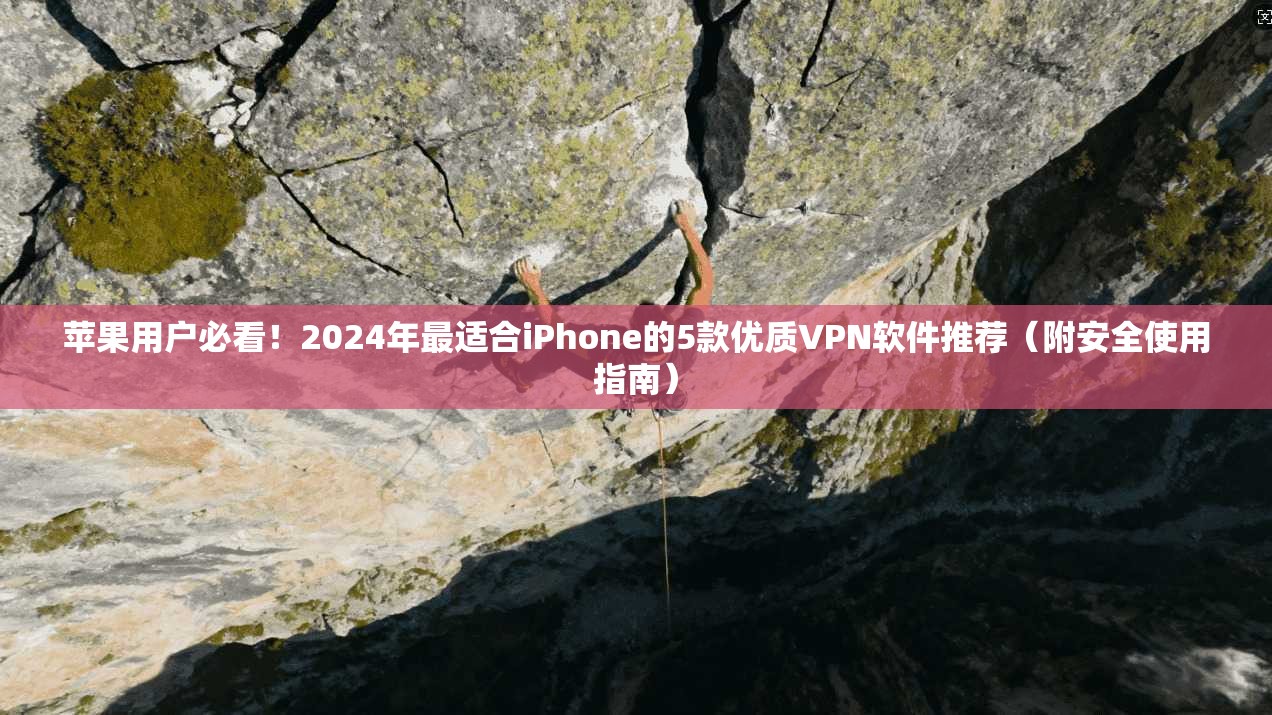 苹果用户必看！2024年最适合iPhone的5款优质VPN软件推荐（附安全使用指南）