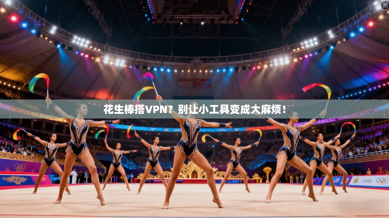 花生棒搭VPN？别让小工具变成大麻烦！