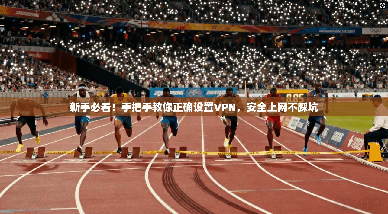 新手必看！手把手教你正确设置VPN，安全上网不踩坑