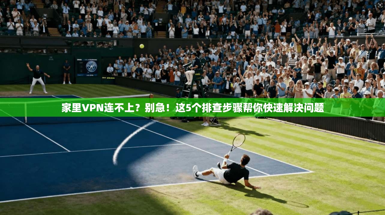 家里VPN连不上？别急！这5个排查步骤帮你快速解决问题