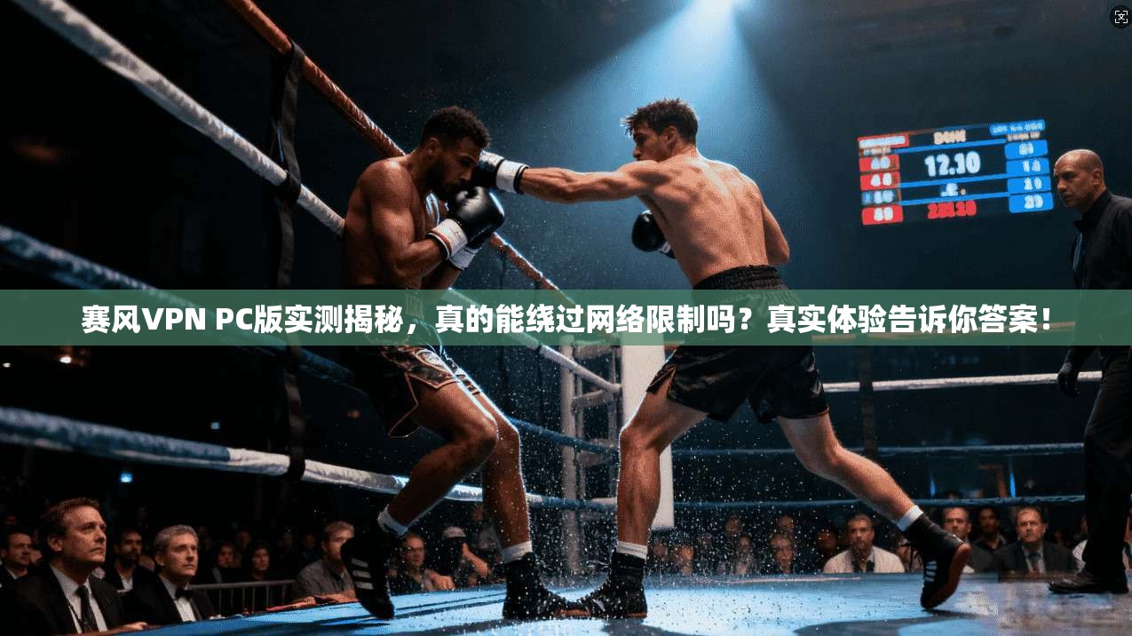 赛风VPN PC版实测揭秘，真的能绕过网络限制吗？真实体验告诉你答案！
