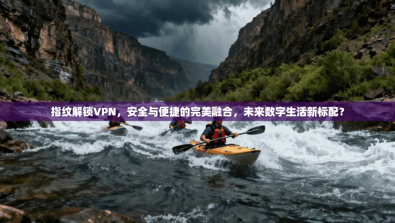 指纹解锁VPN，安全与便捷的完美融合，未来数字生活新标配？
