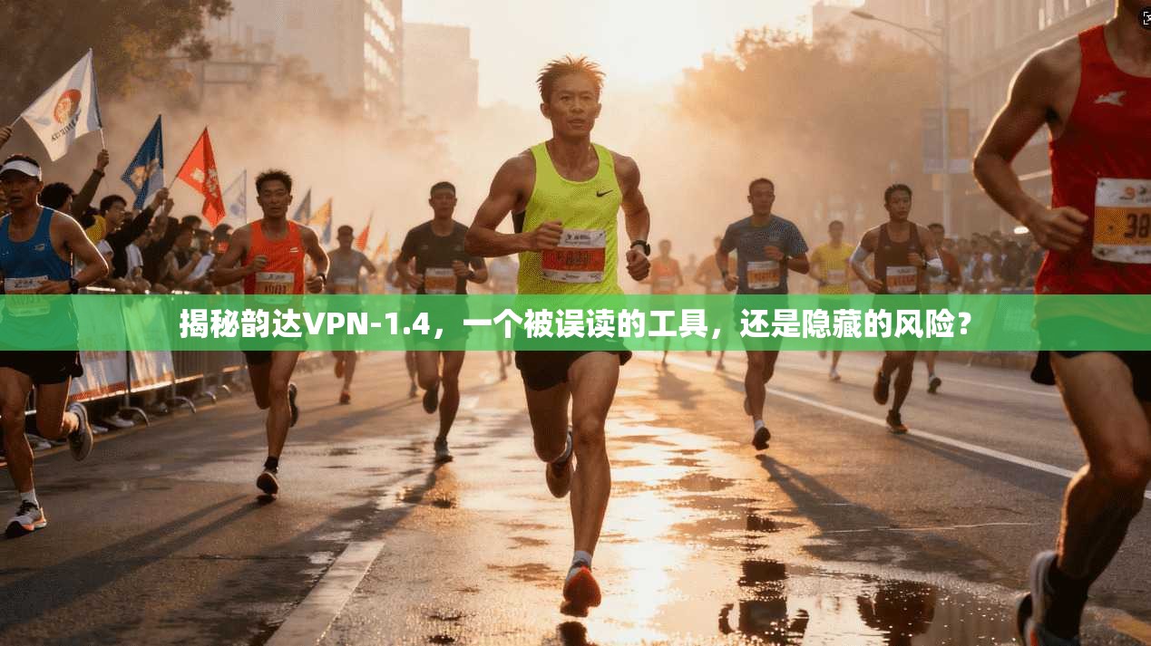 揭秘韵达VPN-1.4，一个被误读的工具，还是隐藏的风险？