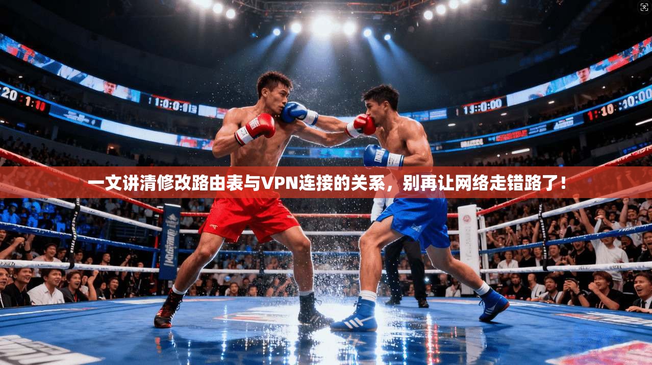 一文讲清修改路由表与VPN连接的关系，别再让网络走错路了！