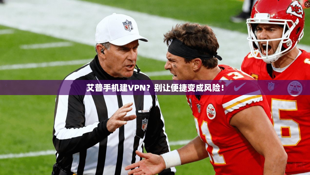 艾普手机建VPN？别让便捷变成风险！