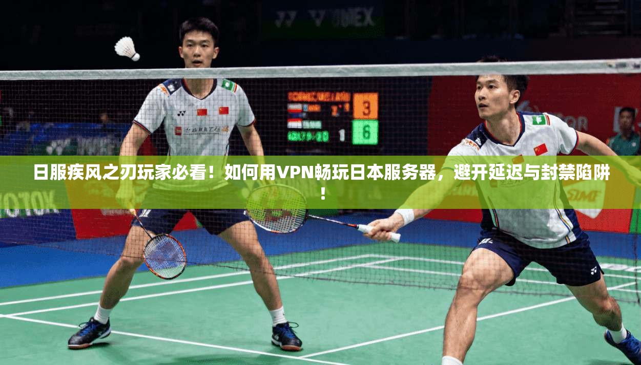 日服疾风之刃玩家必看！如何用VPN畅玩日本服务器，避开延迟与封禁陷阱！
