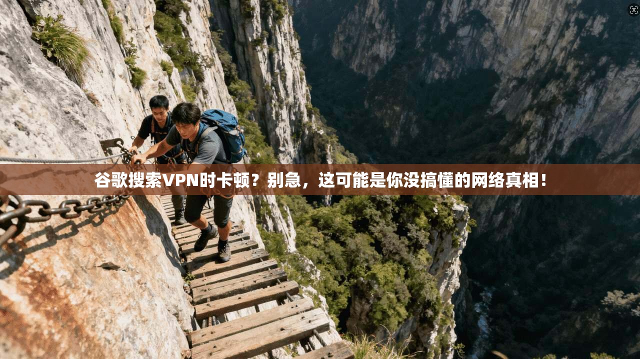 谷歌搜索VPN时卡顿？别急，这可能是你没搞懂的网络真相！