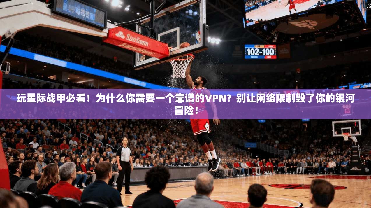 玩星际战甲必看！为什么你需要一个靠谱的VPN？别让网络限制毁了你的银河冒险！