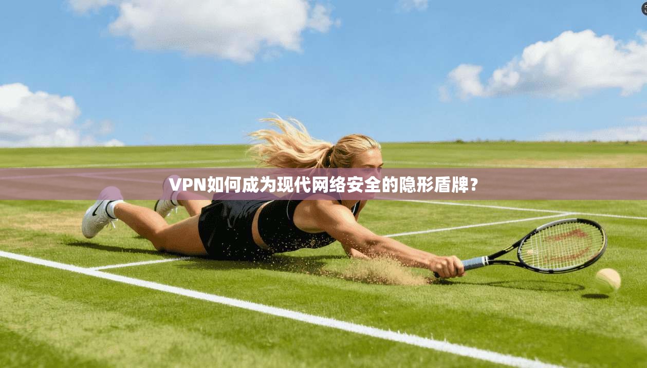 VPN如何成为现代网络安全的隐形盾牌？
