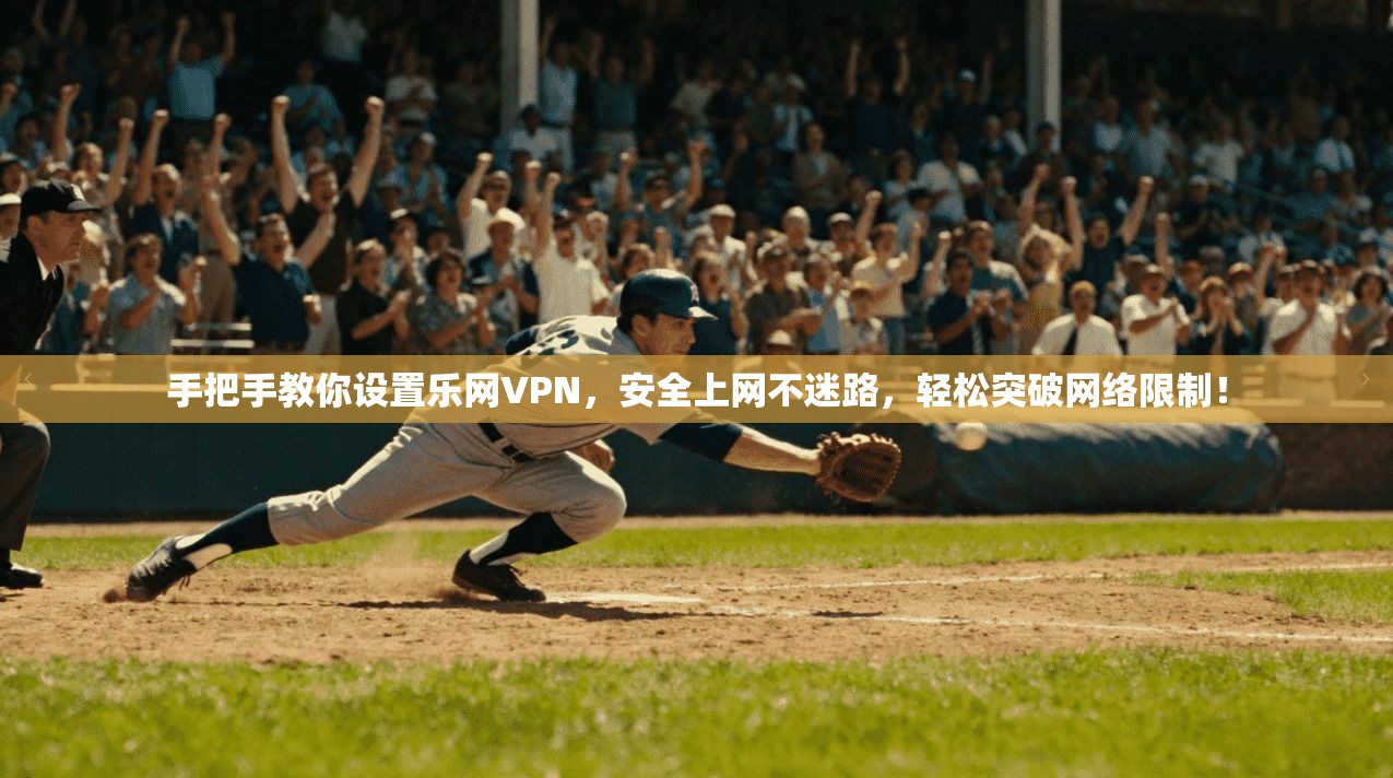手把手教你设置乐网VPN，安全上网不迷路，轻松突破网络限制！