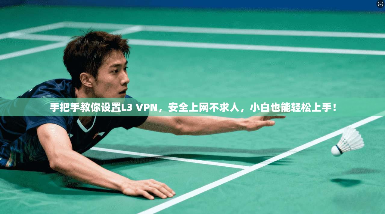 手把手教你设置L3 VPN，安全上网不求人，小白也能轻松上手！