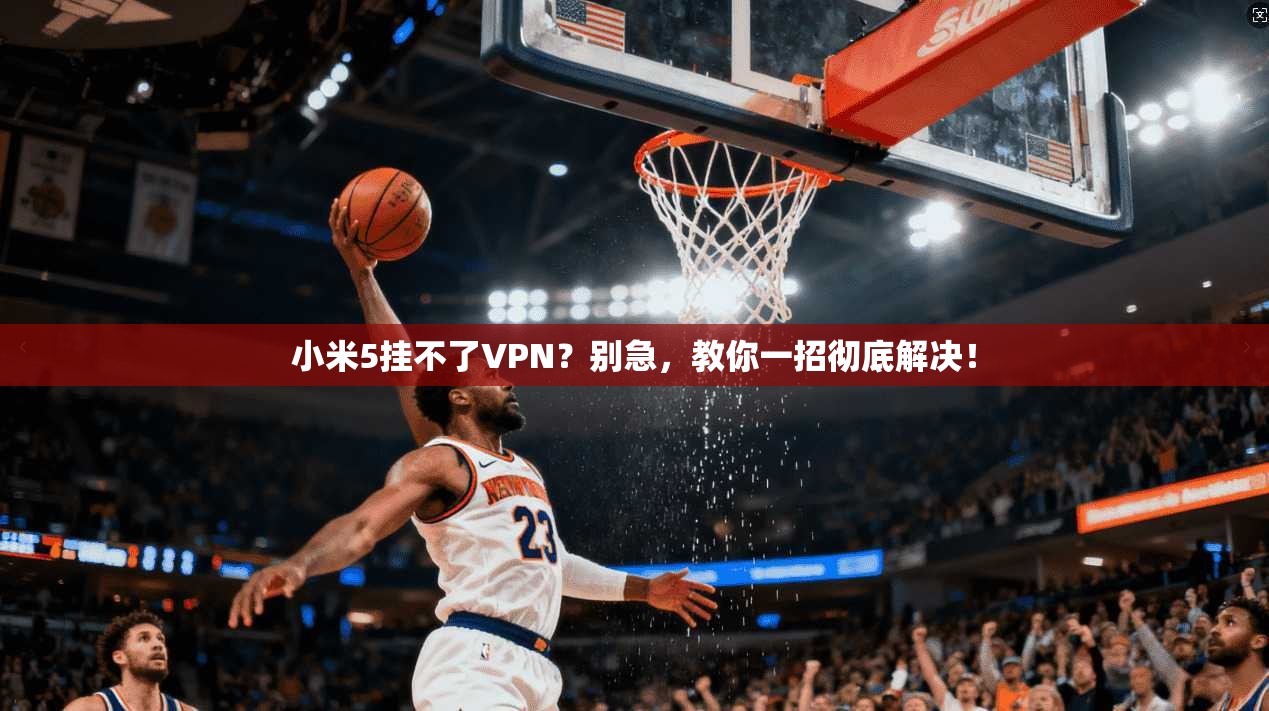 小米5挂不了VPN？别急，教你一招彻底解决！