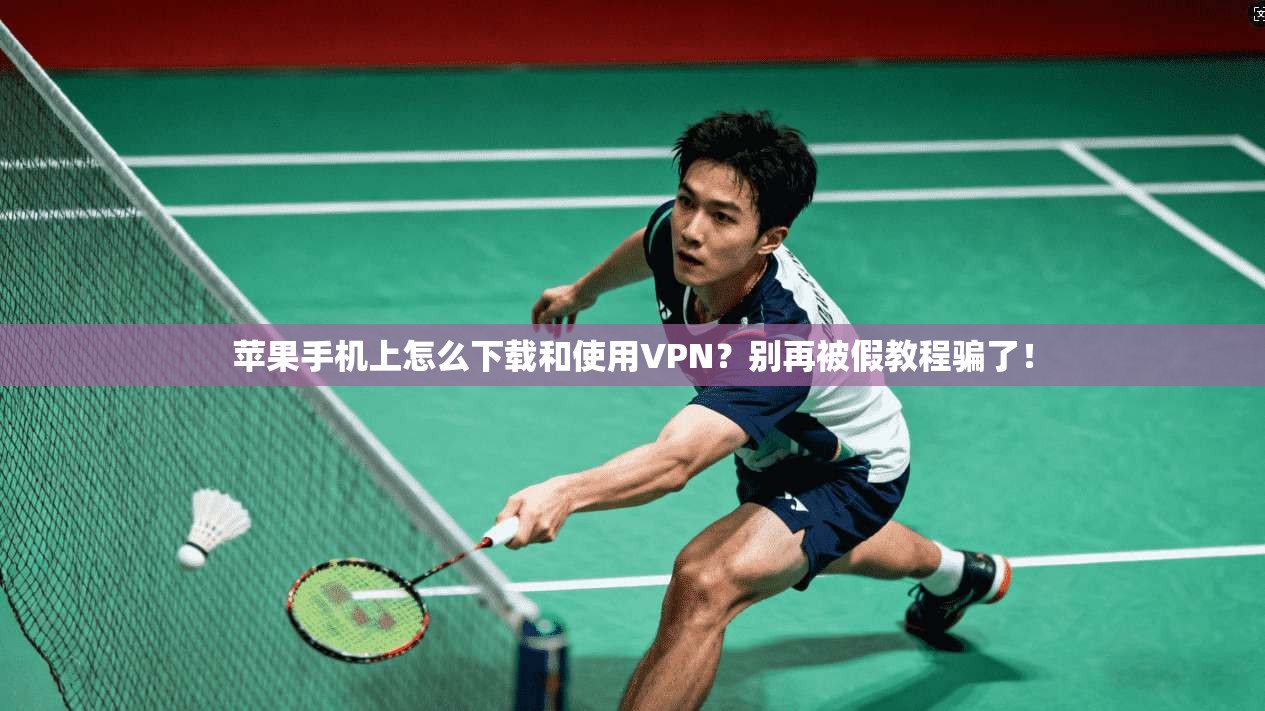 苹果手机上怎么下载和使用VPN？别再被假教程骗了！