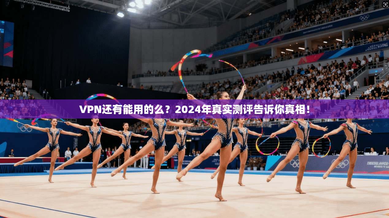 VPN还有能用的么？2024年真实测评告诉你真相！