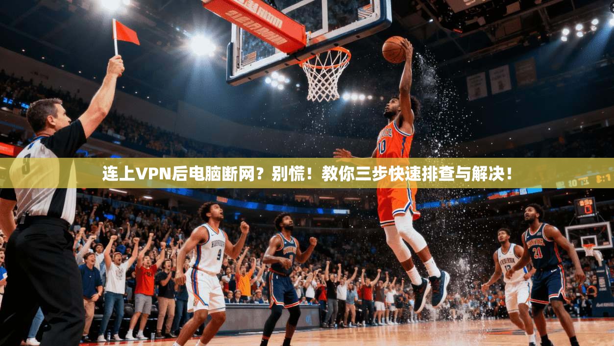 连上VPN后电脑断网？别慌！教你三步快速排查与解决！